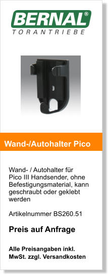 Wand- / Autohalter fr Pico III Handsender, ohne Befestigungsmaterial, kann geschraubt oder geklebt werden   Artikelnummer BS260.51  Preis auf Anfrage   Alle Preisangaben inkl. MwSt. zzgl. Versandkosten    Wand-/Autohalter Pico