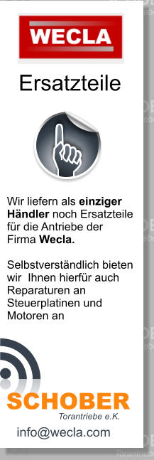 Ersatzteile Wir liefern als einziger  Hndler noch Ersatzteile  fr die Antriebe der  Firma Wecla.  Selbstverstndlich bieten  wir  Ihnen hierfr auch  Reparaturen an  Steuerplatinen und  Motoren an   Torantriebe e.K. SCHOBER info@wecla.com