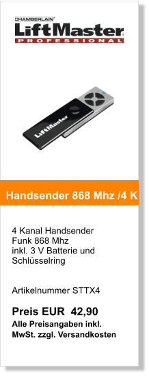4 Kanal Handsender Funk 868 Mhz inkl. 3 V Batterie und Schlsselring   Artikelnummer STTX4  Preis EUR  42,90 Alle Preisangaben inkl. MwSt. zzgl. Versandkosten    Handsender 868 Mhz /4 K
